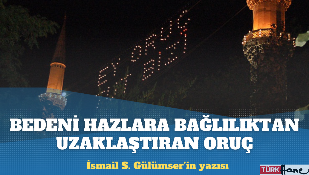 İsmail S. Gülümser’in yazısı: Bedeni hazlara bağlılıktan uzaklaştıran oruç
