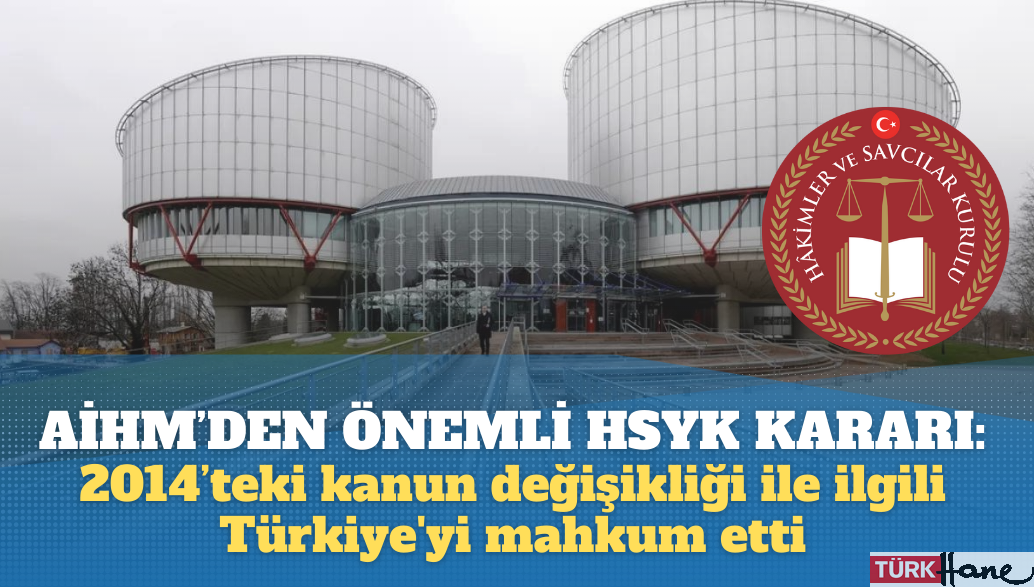 AİHM’den önemli HSYK kararı: 2014’teki kanun değişikliği ile ilgili Türkiye’yi mahkum etti