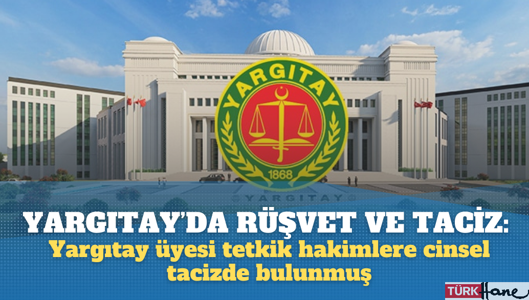 Yargıtay’da rüşvetten sonra taciz: Yargıtay üyesi tetkik hakimlere cinsel tacizde bulunmuş