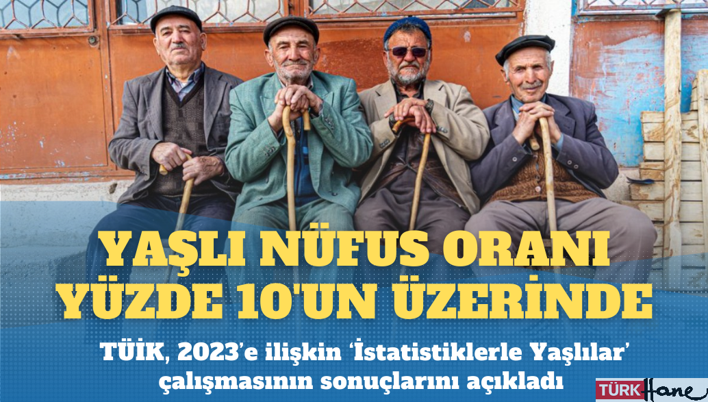 Türkiye’de yaşlı nüfus oranı yüzde 10’un üzerinde