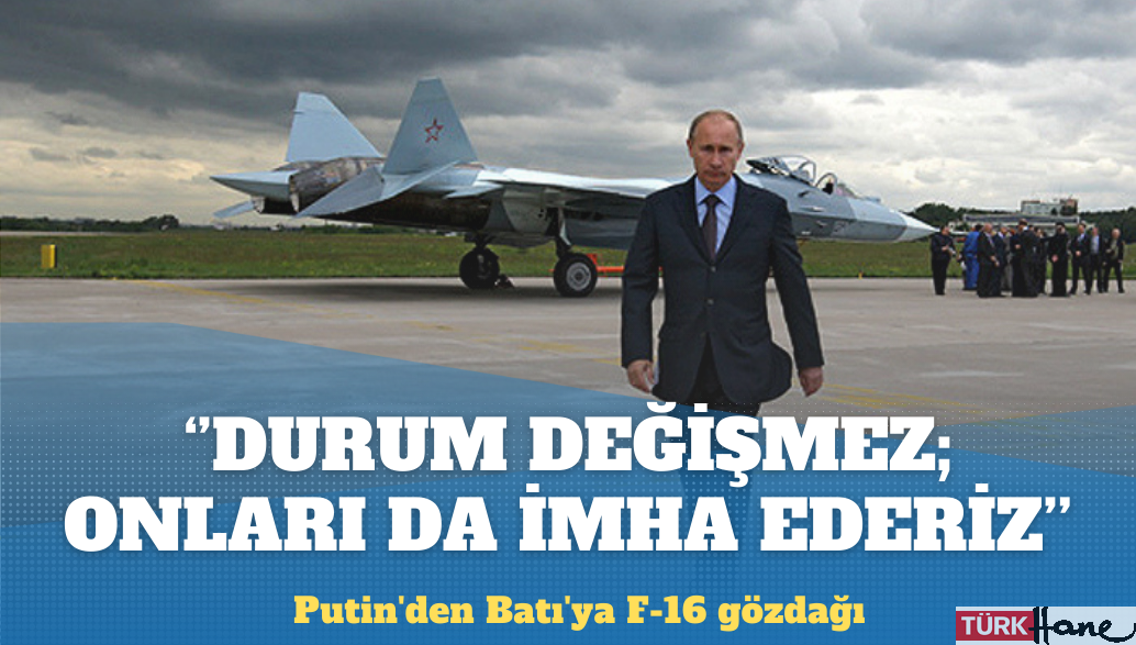 Putin’den Batı’ya F-16 gözdağı