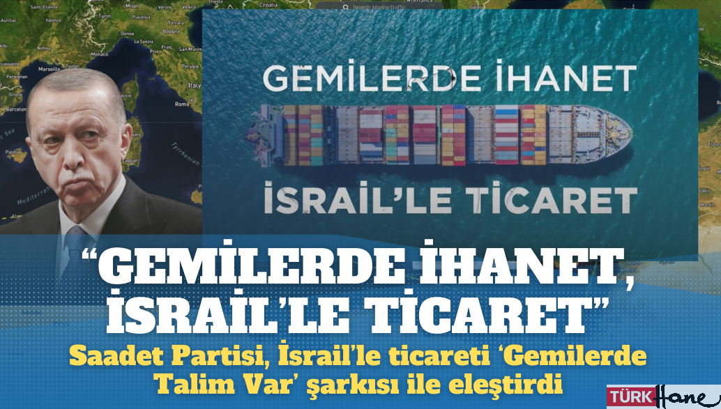 Saadet Partisi, İsrail’le ticareti ‘Gemilerde Talim Var’ şarkısı ile eleştirdi: “Gemilerde ihanet, İsrail’le tic