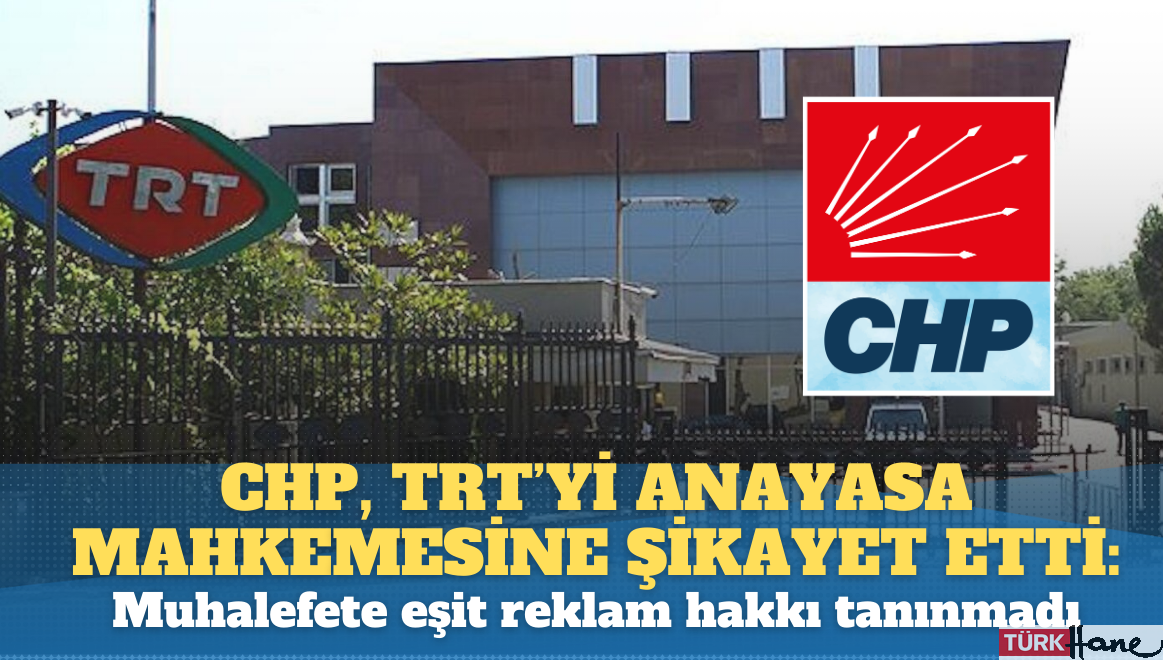 CHP, TRT’yi Anayasa Mahkemesi’ne şikayet etti: Muhalefete eşit reklam hakkı tanınmadı