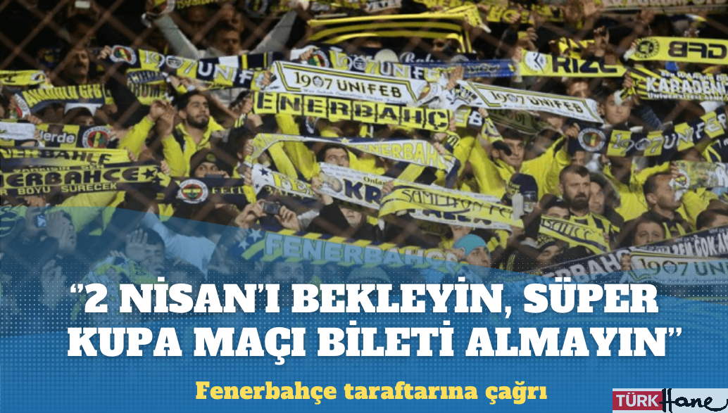 Fenerbahçe taraftarına çağrı: 2 Nisan’ı bekleyin, Süper Kupa maçına bilet almayın