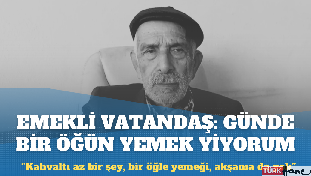 Emekli vatandaş: Günde bir sefer yemek yiyorum