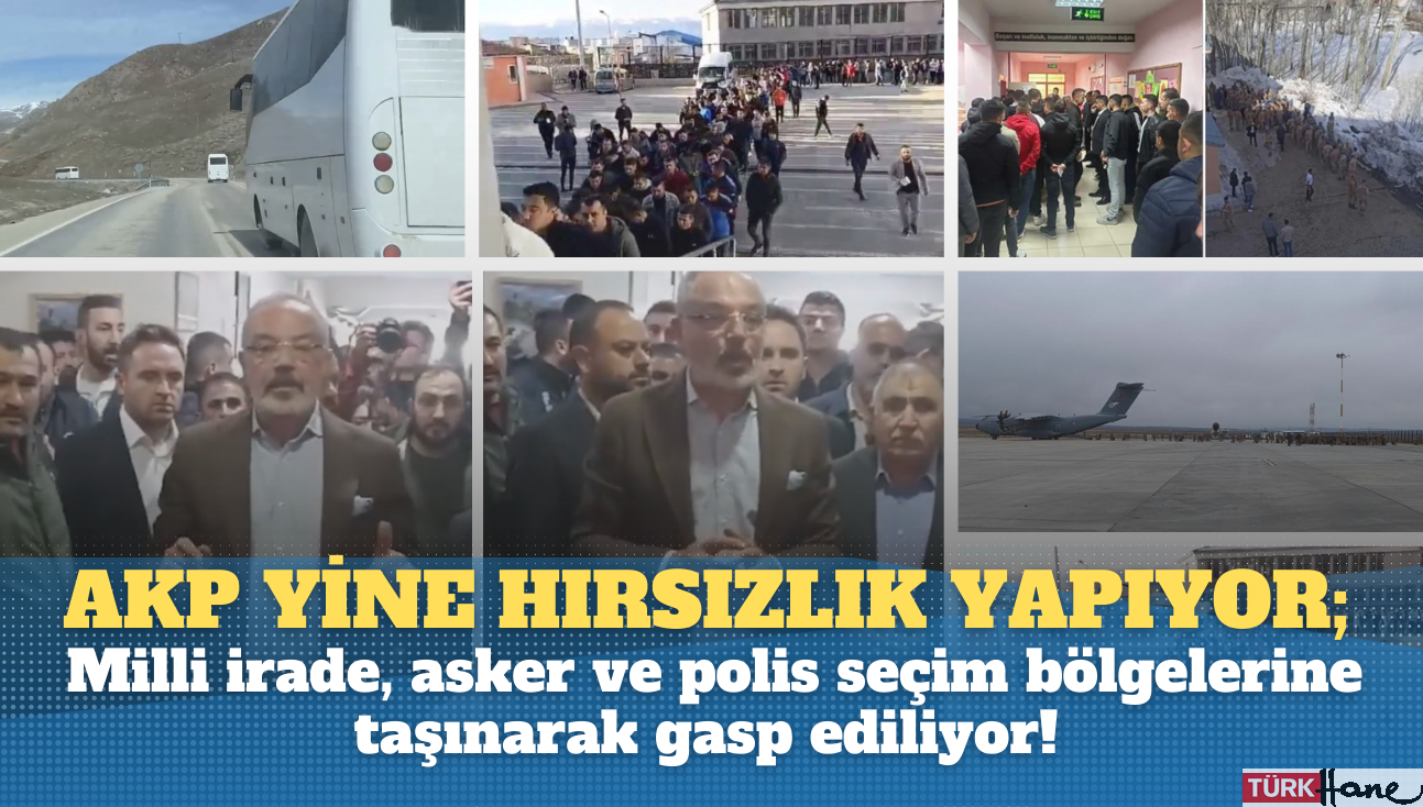 AKP yine hırsızlık yapıyor; Milli irade, asker ve polis seçim bölgelerine taşınarak gasp ediliyor!