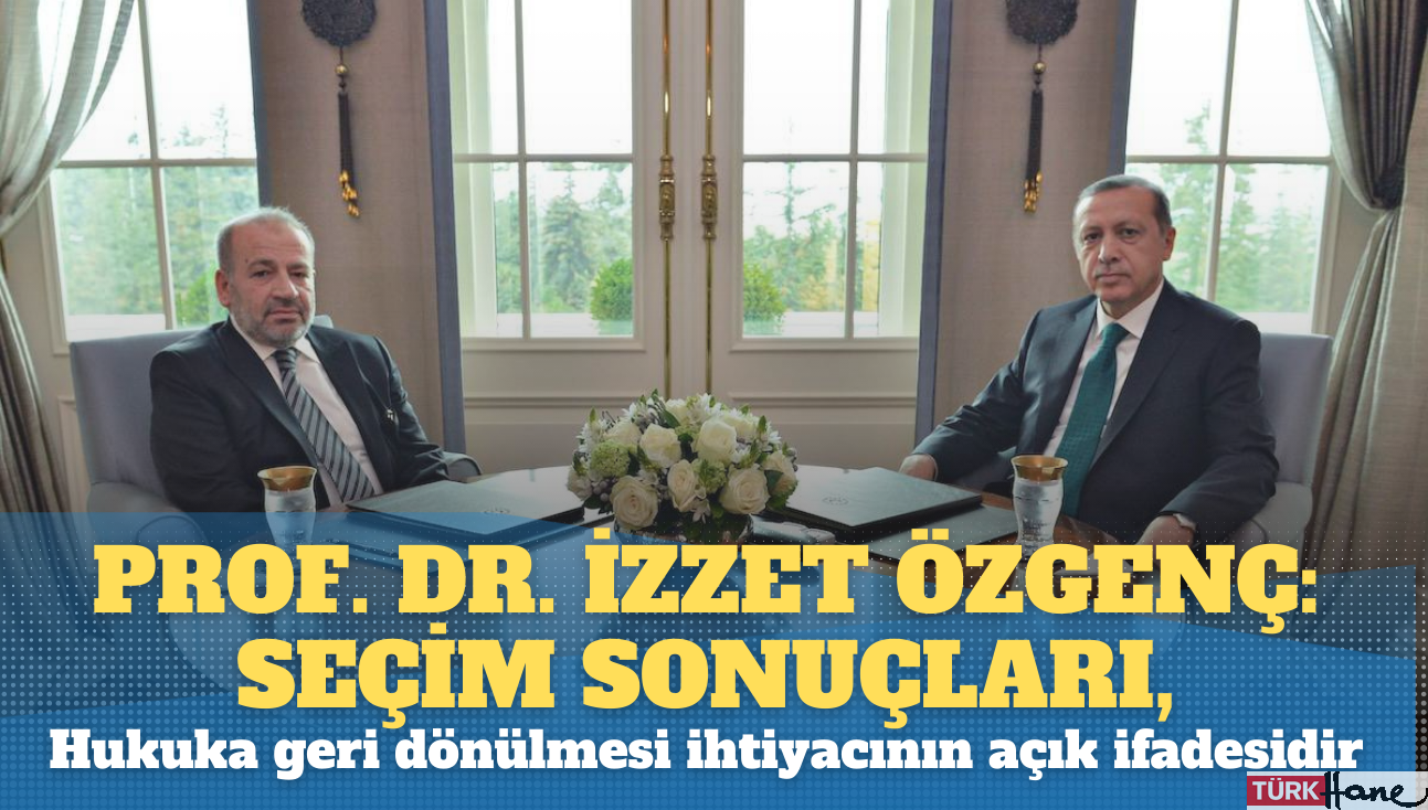 Prof. Dr. İzzet Özgenç: Seçim sonuçları, hukuka geri dönülmesi ihtiyacının açık ifadesidir