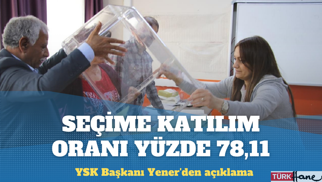 YSK Başkanı Yener’den açıklama: Seçime katılım oranı yüzde 78,11