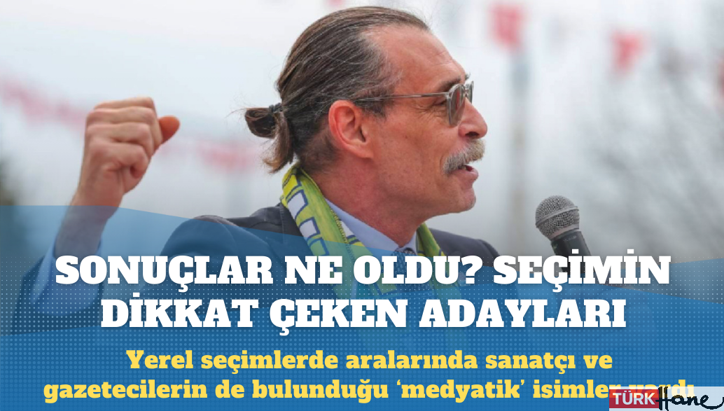 Yerel seçimlerin dikkat çeken adaylarında sonuçlar ne oldu?