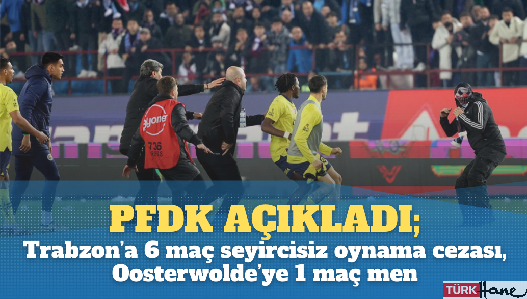 PFDK açıkladı; Trabzon’a 6 maç seyircisiz oynama cezası, Oosterwolde’ye 1 maç men