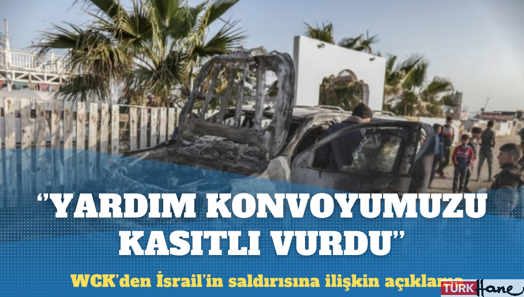 WCK: İsrail yardım konvoyumuzu kasıtlı vurdu