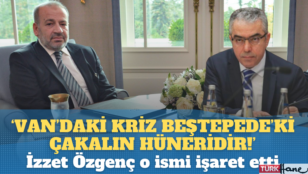 İzzet Özgenç, Van krizinde o ismi işaret etti: Beştepe’deki çakalın hüneridir