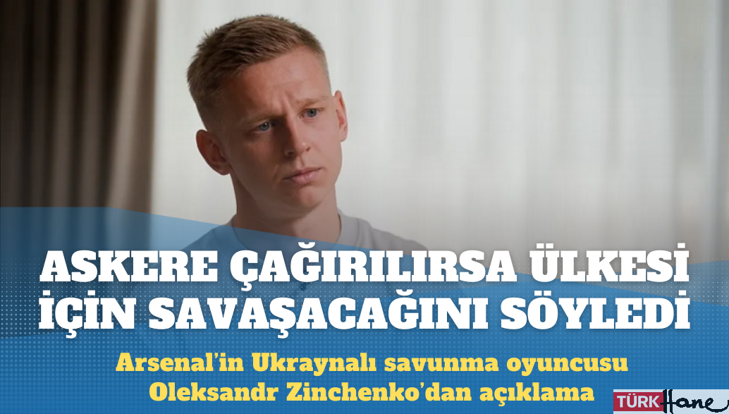 Arsenal’in Ukraynalı futbolcusu Oleksandr Zinchenko, ‘askere çağırılırsa ülkesi için savaşacağını’