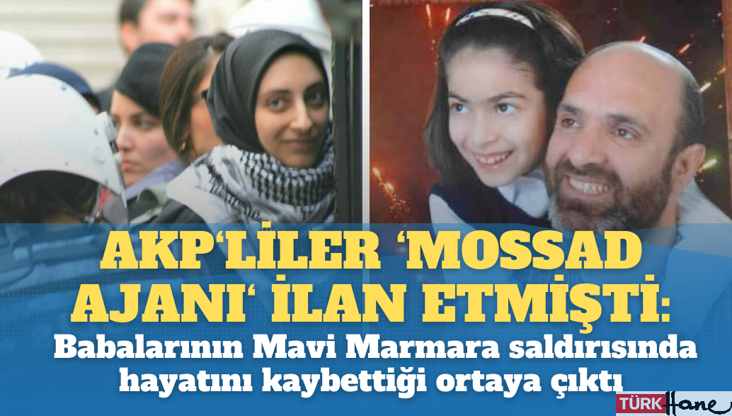 AKP’liler ‘Mossad ajanı’ ilan etmişti: Babalarının Mavi Marmara saldırısında hayatını kaybettiği ort
