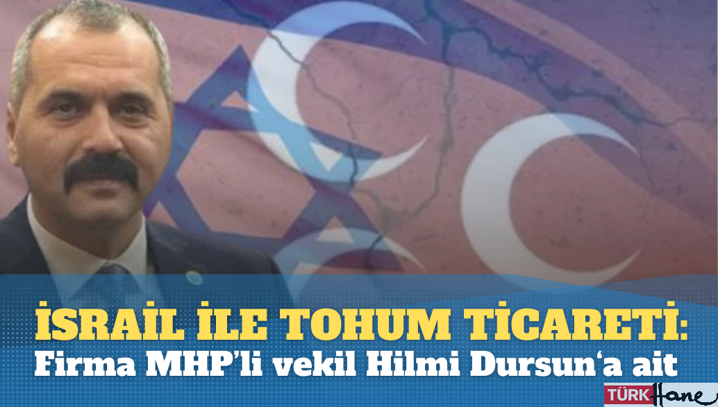 İsrail ile tohum ticareti yapan firma MHP’li milletvekili Hilmi Durgun’a ait çıktı