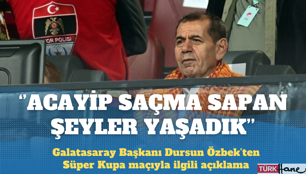 Galatasaray Başkanı Dursun Özbek: Acayip saçma sapan şeyler yaşadık