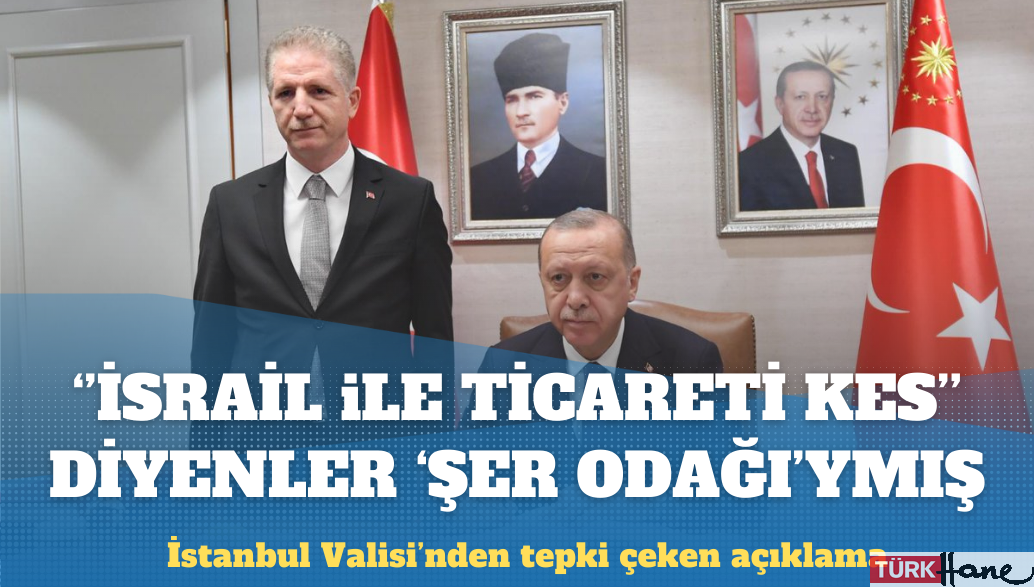 İstanbul Valisi, ‘İsrail ile ticaret kes’ diyenler için ‘şer odağı’ dedi