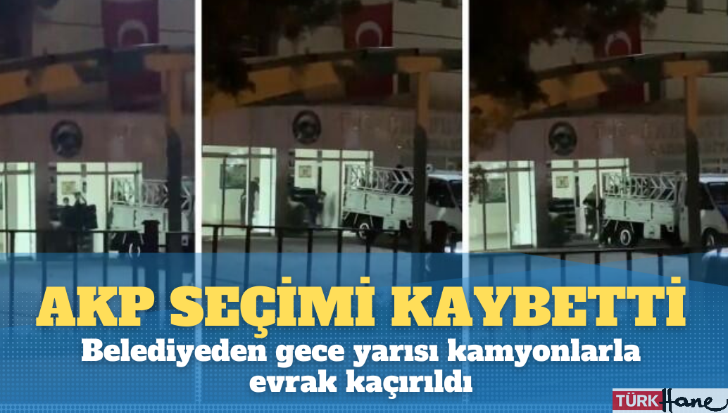 Seçimi kaybeden AKP’li  belediye gece yarısı kamyonlarla evrak kaçırıldı