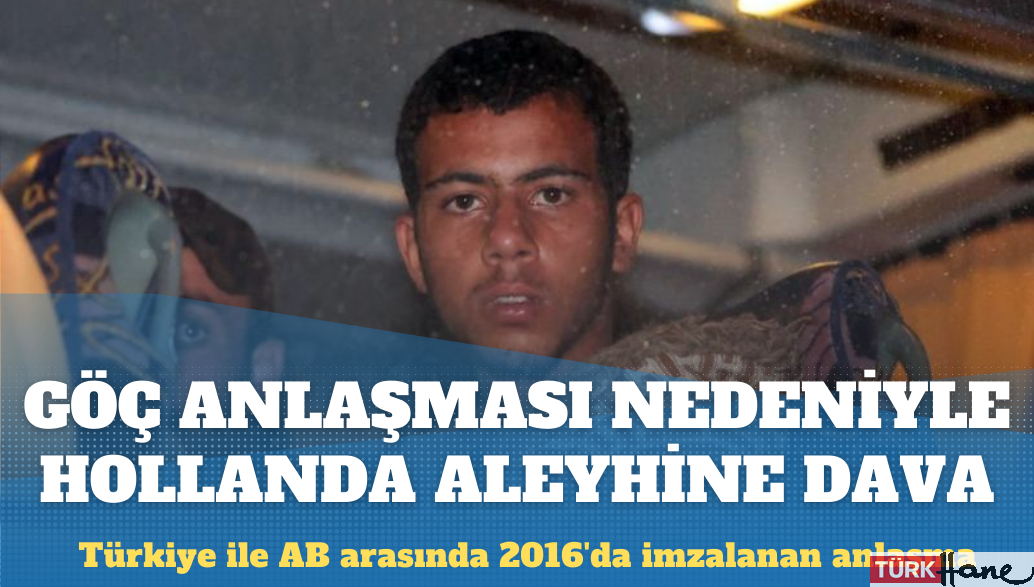 Türkiye ile imzalanan göç anlaşması nedeniyle Hollanda aleyhine dava açıldı