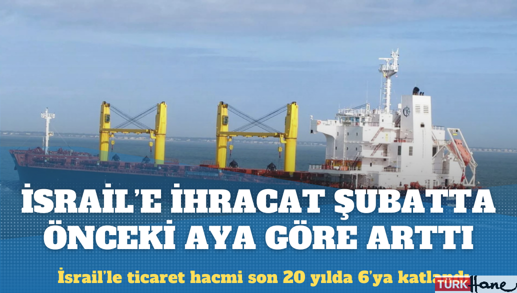 Türkiye’nin İsrail’e ihracatı şubatta önceki aya göre arttı