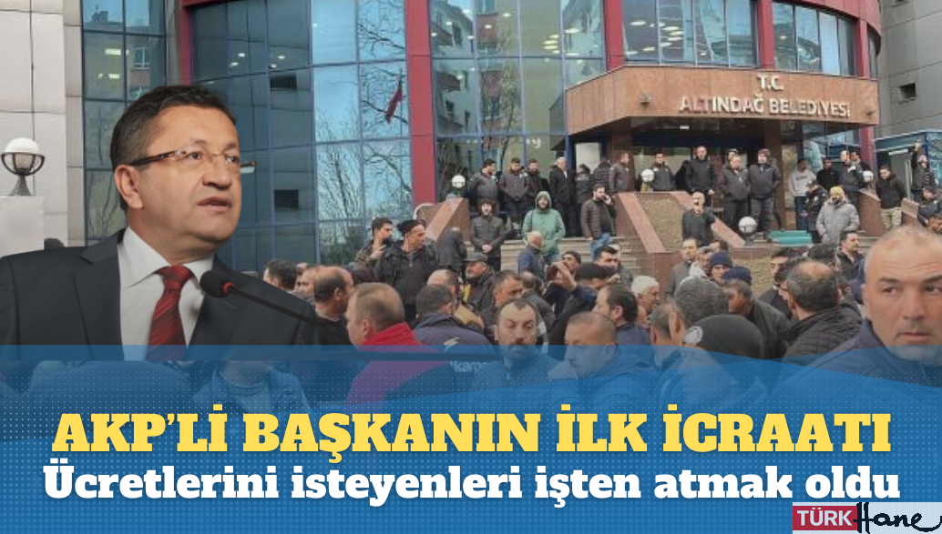 AKP’li yeni başkanın ilk icraatı ücretlerini isteyenleri işten atmak oldu