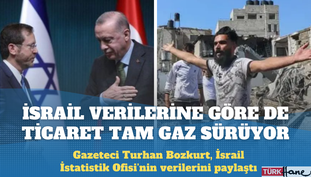 İsrail İstatistik Ofisi’nin verileri de Türkiye ile İsrail arasındaki ticaretin tam gaz sürdüğünü teyit etti