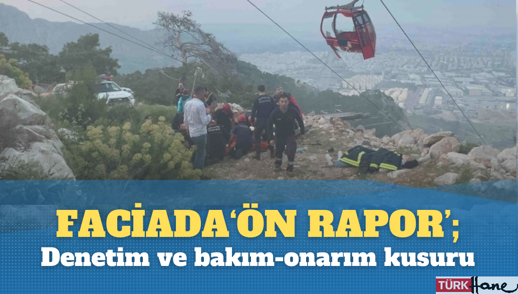 Teleferik faciasında ‘ön rapor’; Denetim ve bakım-onarım kusuru