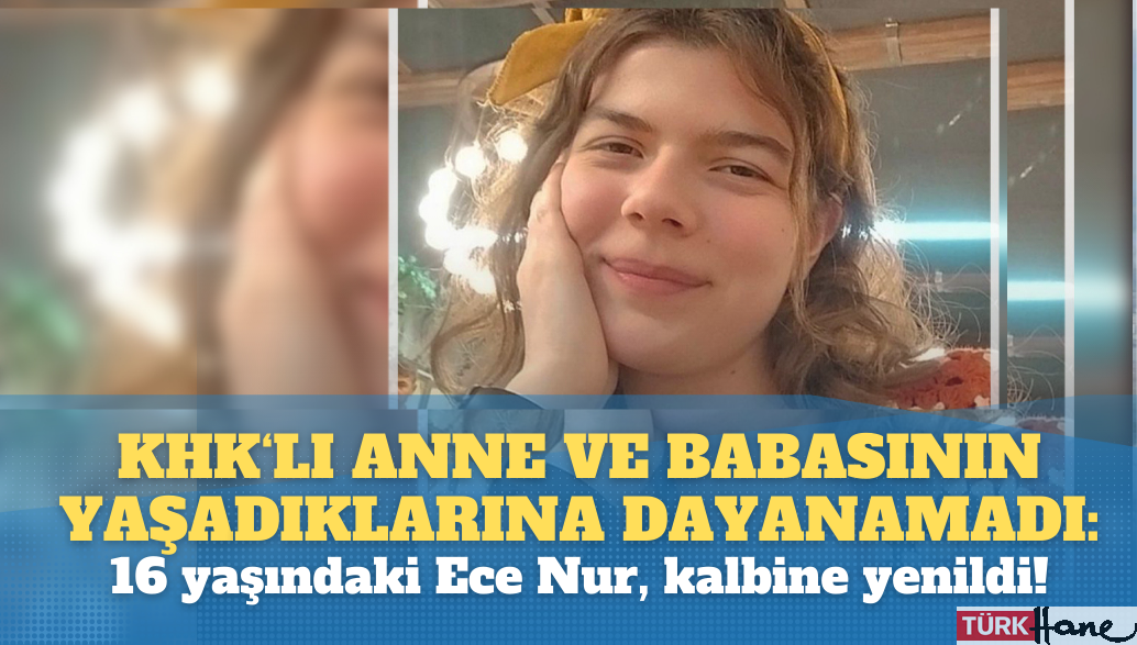 KHK’lı anne ve babasının yaşadıklarına dayanamadı: 16 yaşındaki Ece Nur, kalbine yenildi!