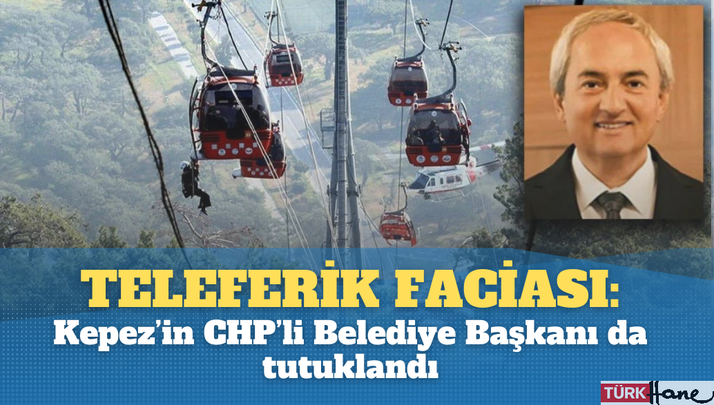 Teleferik faciasında Kepez’in CHP’li Belediye Başkanı da tutuklandı