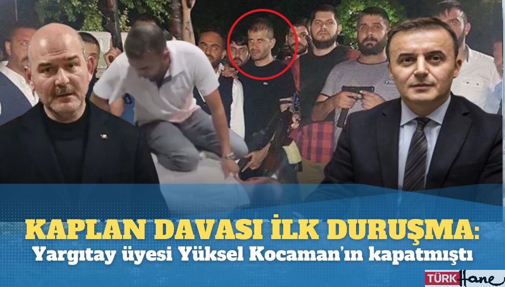 Yargıtay üyesi Yüksel Kocaman’ın kapattığı Kaplan davasında ilk duruşma