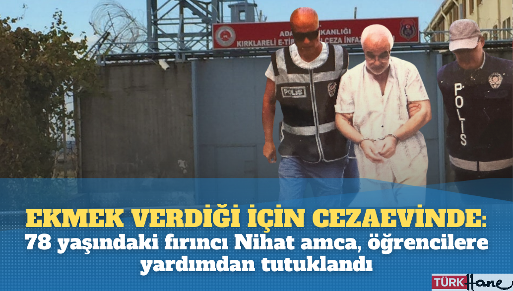 Ekmek verdiği için cezaevinde: 78 yaşındaki fırıncı Nihat amca, öğrencilere yardım ettiği için tutuklandı