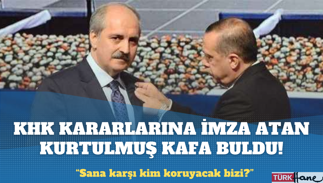 KHK kararlarına imza atan Numan Kurtulmuş kafa buldu! ”Sana karşı kim koruyacak bizi?”