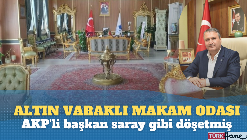 AKP’li başkan makam odasını saray gibi döşetmiş