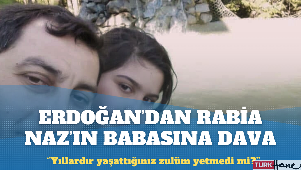 Erdoğan’dan Rabia Naz’ın babasına dava