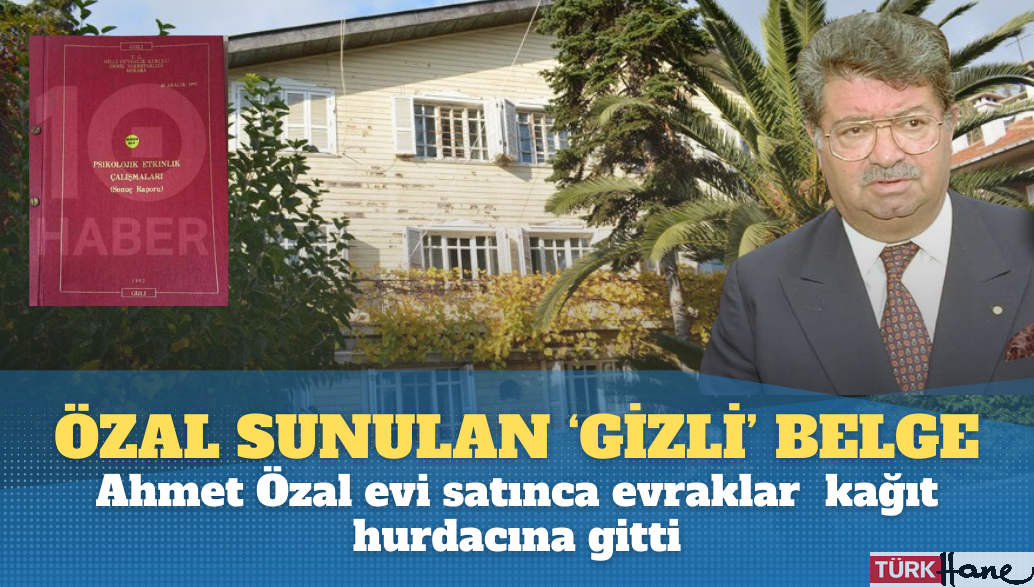 Özal’a sunulan ‘gizli’ belge: Ahmet Özal evi satınca evraklar kağıt hurdacısına gitti