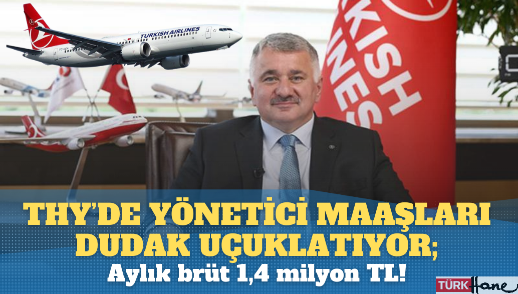 THY’de yönetici maaşları dudak uçuklatıyor; aylık brüt 1,4 milyon TL!