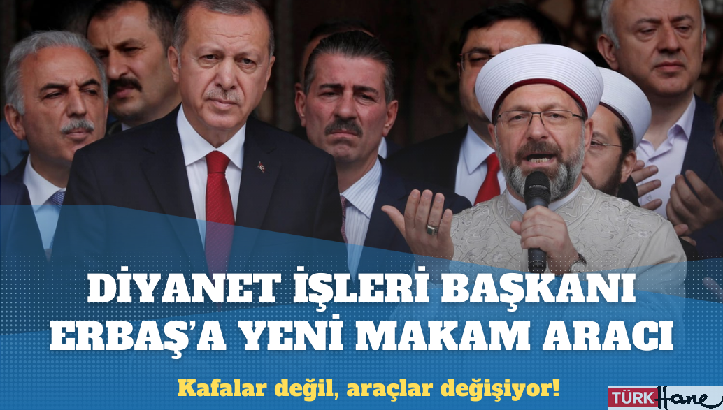 Kafalar değil, araçlar değişiyor! Diyanet İşleri Başkanı Erbaş’a yeni makam aracı