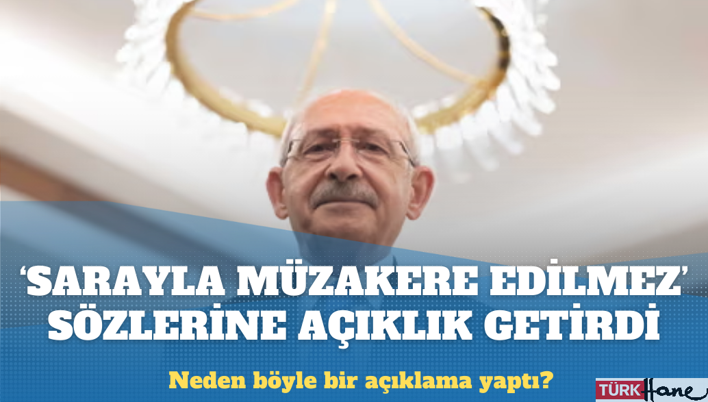 Kılıçdaroğlu “Sarayla müzakere edilmez” sözlerine açıklık getirdi
