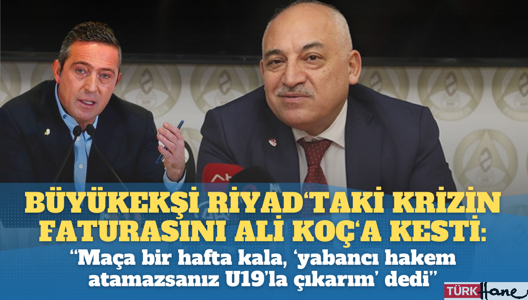 Mehmet Büyükekşi Riyad’taki krizin faturasını Ali Koç’a kesti: Maça bir hafta kala, ‘yabancı hakem atamazsanız U1