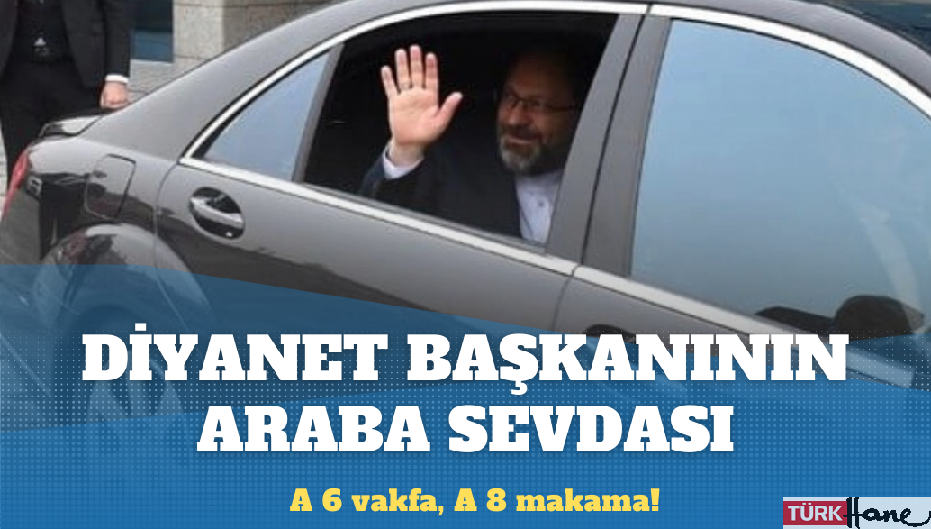 Diyanet İşleri Başkanı’nın araba sevdası: ‘6’ eskidi ‘8’ istedi