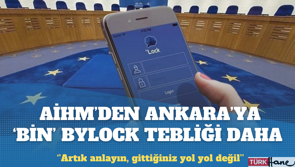 AİHM’den Ankara’ya ‘BİN’ Bylock tebliği daha: Artık anlayın, gittiğiniz yol yol değil, çıkmaz s