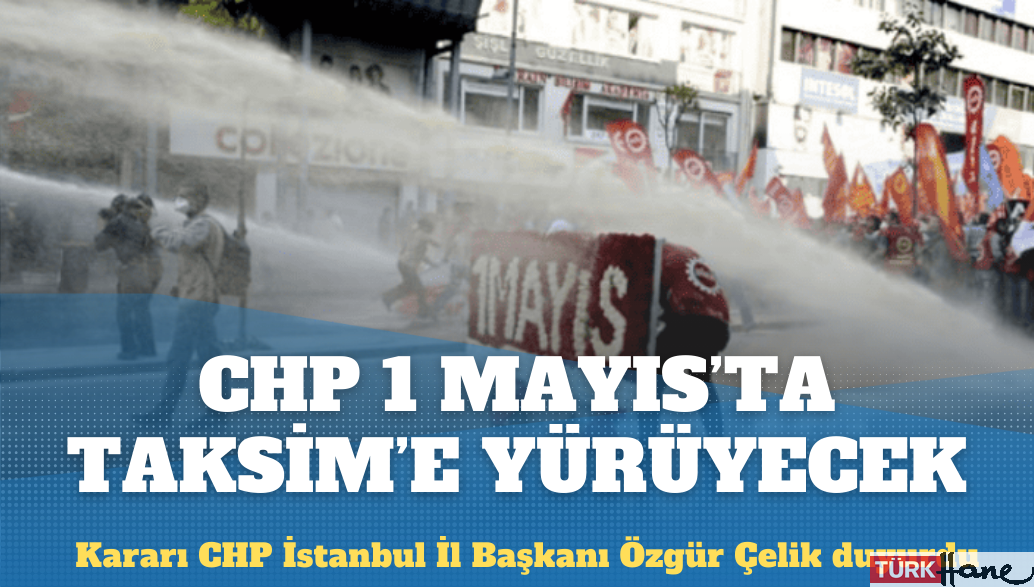CHP 1 Mayıs’ta Taksim’e yürüyecek