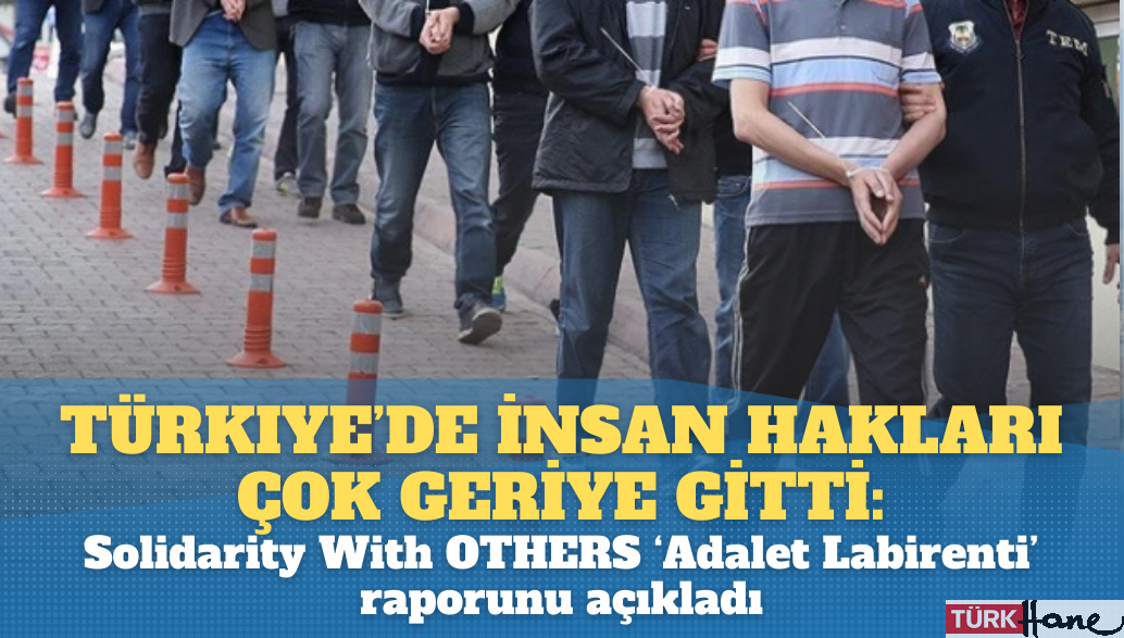 Türkiye’de insan hakları çok geriye gitti: Solidarity With OTHERS ‘Adalet Labirenti’ raporunu açıkladı
