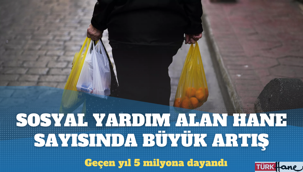 Türkiye’de sosyal yardım alan hane sayısı son 4 yılda yüzde 52 arttı