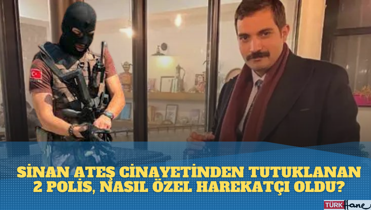 Sinan Ateş cinayetinden tutuklanan iki polis, nasıl Özel Harekatçı oldu?