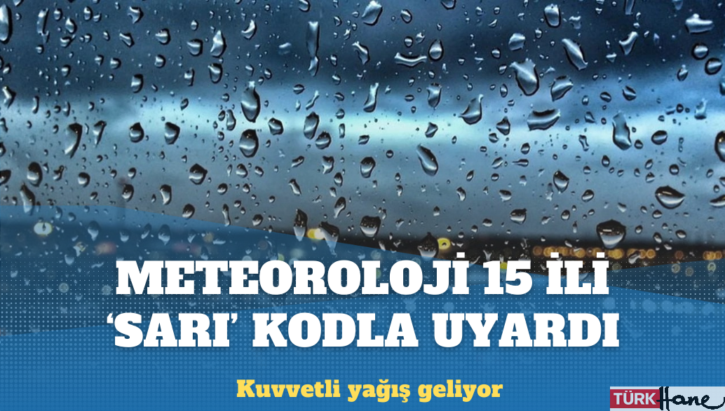 Meteoroloji 15 ili ‘sarı’ kodla uyardı: Kuvvetli yağış geliyor