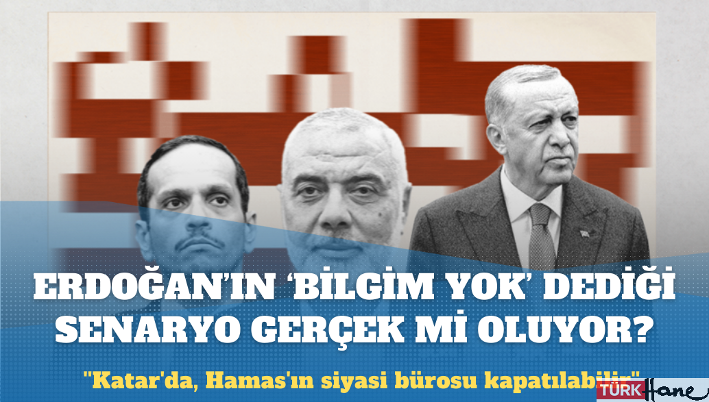 Erdoğan ‘bilgim yok’ dediği senaryo gerçek mi oluyor? ”Katar’da, Hamas’ın siyasi bürosu kapat