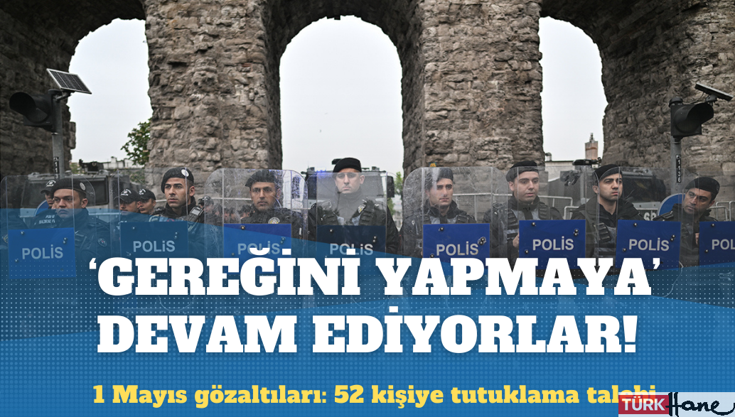 1 Mayıs’ta gözaltına alınanlardan 52 kişiye tutuklama talebi