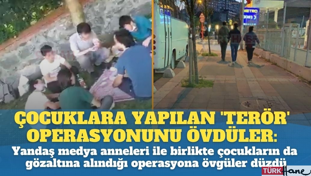 Çocuklara yapılan ‘terör’ operasyonunu övdüler: Yandaş medya anneleri ile birlikte çocukların gözaltına al