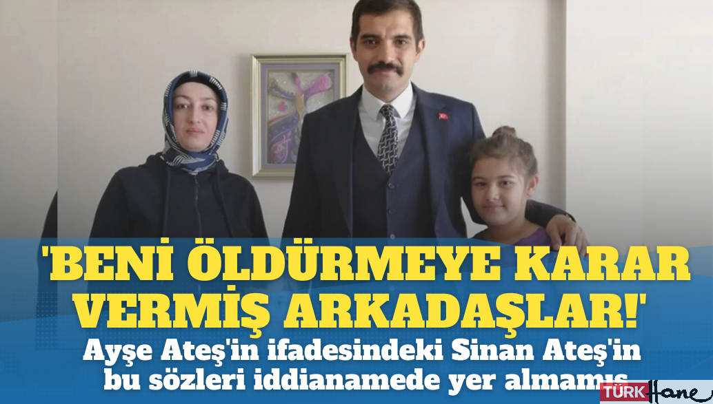 ‘Beni öldürmeye karar vermiş arkadaşlar!’ Ayşe Ateş’in ifadesindeki Sinan Ateş’in bu sözleri idd